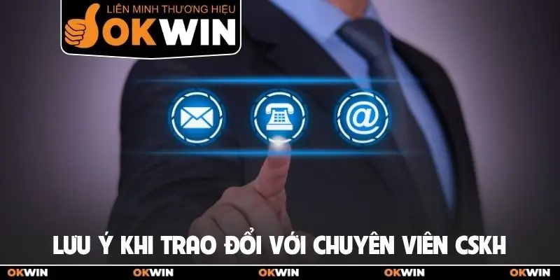 Liên hệ Okwin 3 Lưu ý khi trao đổi với chuyên viên CSKH